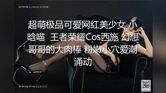 超萌极品可爱网红美少女 小晗喵  王者荣耀Cos西施 幻想哥哥的大肉棒 粉嫩小穴爱潮涌动