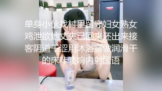 单身小伙找村里留守妇女熟女鸡泄欲她丈夫已回来还出来接客阴道干涩用沐浴露做润滑干的床咔吱响内射国语