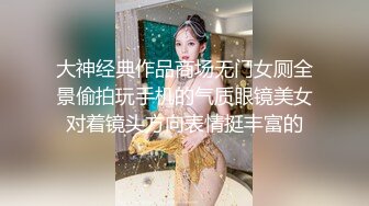 大神经典作品商场无门女厕全景偷拍玩手机的气质眼镜美女对着镜头方向表情挺丰富的