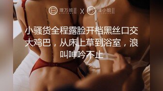 小骚货全程露脸开档黑丝口交大鸡巴，从床上草到浴室，浪叫呻吟不止