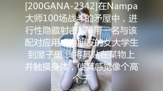 [200GANA-2342]在Nampa大师100场战斗的矛屋中，进行性隐藏射击178带一名与该配对应用成为朋友的女大学生到屋子里！ 将其贴在某物上并触摸身体，使其感觉像个高个子