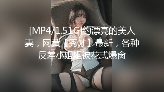 [MP4/1.51G]约漂亮的美人妻，网黄【秀才】最新，各种反差小姐姐被花式爆肏