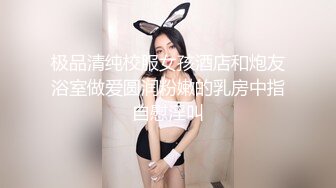 极品清纯校服女孩酒店和炮友浴室做爱圆润粉嫩的乳房中指自慰淫叫