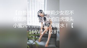 【自整理】金发萝莉少女忍不住在床上自慰，她的白虎馒头小蜜穴不停的往外流骚水！【166V】2 (28)