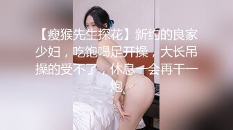 【瘦猴先生探花】新约的良家少妇，吃饱喝足开操，大长吊操的受不了，休息一会再干一炮