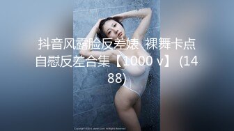 抖音风露脸反差婊  裸舞卡点自慰反差合集【1000 v】 (1488)