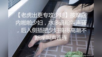 【老虎出更专攻少妇】按摩店内啪啪少妇，水多逼粉叫声骚，后入侧插把少妇搞得高潮不断淫叫声连连