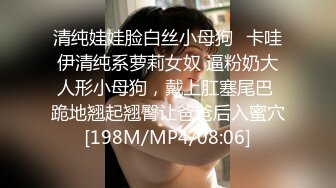 清纯娃娃脸白丝小母狗✿卡哇伊清纯系萝莉女奴 逼粉奶大人形小母狗，戴上肛塞尾巴 跪地翘起翘臀让爸爸后入蜜穴[198M/MP4/08:06]