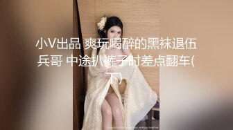 小V出品 爽玩喝醉的黑袜退伍兵哥 中途扒裤子时差点翻车(下) 