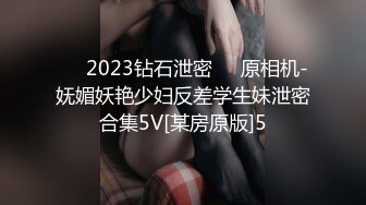 ❤️2023钻石泄密❤️原相机-妩媚妖艳少妇反差学生妹泄密合集5V[某房原版]5