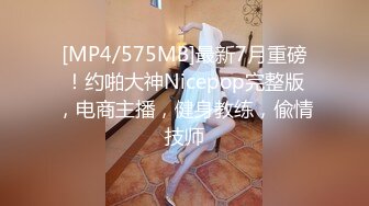 [MP4/575MB]最新7月重磅！约啪大神Nicepop完整版，电商主播，健身教练，偸情技师