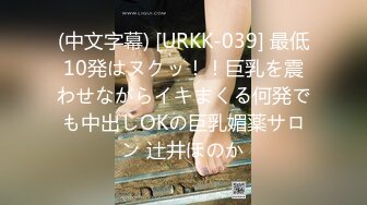 (中文字幕) [URKK-039] 最低10発はヌクッ！！巨乳を震わせながらイキまくる何発でも中出しOKの巨乳媚薬サロン 辻井ほのか