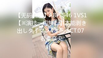 【无码流出】ABP-546 1VS1【※演技一切無し】本能剥き出しタイマン4本番 ACT.07 若菜奈央