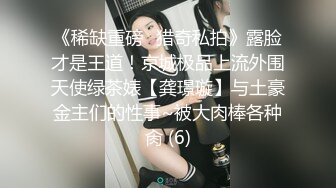 《稀缺重磅✿猎奇私拍》露脸才是王道！京城极品上流外围天使绿茶婊【龚璟璇】与土豪金主们的性事~被大肉棒各种肏 (6)