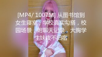 [MP4/ 1007M] 从图书馆到女生寝室，学校真实勾搭，校园场景，附聊天记录，大胸学生妹夜不归宿