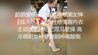 超颜值极品颜值巅峰唯美女神〖狐不妖〗穿上性感情趣内衣 主动送上门给已婚高管操 高冷御姐女神被操到神魂颠倒