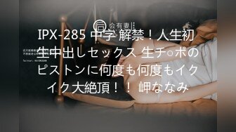 IPX-285 中字 解禁！人生初 生中出しセックス 生チ○ポのピストンに何度も何度もイクイク大絶頂！！ 岬ななみ