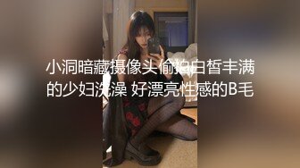 小洞暗藏摄像头偷拍白皙丰满的少妇洗澡 好漂亮性感的B毛