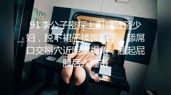 91李公子密探上门操骚骚少妇，脱下裙子揉捏奶子，舔屌口交掰穴近距离视角，翘起屁股后入撞击