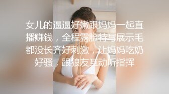 女儿的逼逼好嫩跟妈妈一起直播赚钱，全程露脸特写展示毛都没长齐好刺激，让妈妈吃奶好骚，跟狼友互动听指挥