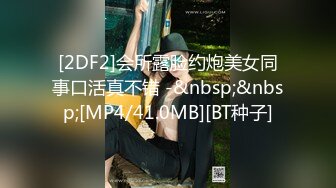 [2DF2]会所露脸约炮美女同事口活真不错 -&nbsp;&nbsp;[MP4/41.0MB][BT种子]