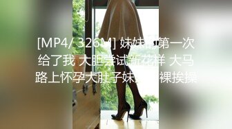 [MP4/ 326M] 妹妹的第一次给了我 大胆尝试新花样 大马路上怀孕大肚子妹妹全裸挨操