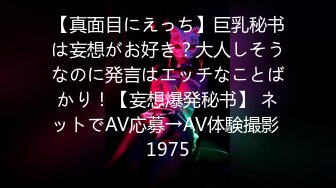 【真面目にえっち】巨乳秘书は妄想がお好き？大人しそうなのに発言はエッチなことばかり！【妄想爆発秘书】 ネットでAV応募→AV体験撮影 1975