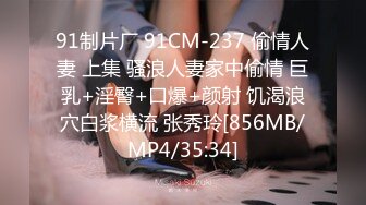 91制片厂 91CM-237 偷情人妻 上集 骚浪人妻家中偷情 巨乳+淫臀+口爆+颜射 饥渴浪穴白浆横流 张秀玲[856MB/MP4/35:34]