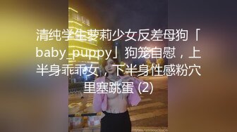 清纯学生萝莉少女反差母狗「baby_puppy」狗笼自慰，上半身乖乖女，下半身性感粉穴里塞跳蛋 (2)