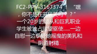 FC2-PPV-3167374 ！ “嘿，你不是在开玩笑吗？？” 一个20岁的顺从和巨乳职业学生被独占欲望驱使......一边自慰一边享受她摇曳的美乳和阴道射精