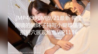 [MP4/990M]9/21最新 带个眼镜的嫩妹子特写小蝴蝶逼手指掰穴展现鲍鱼VIP1196