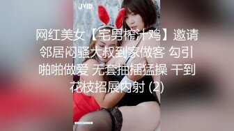 网红美女【宅男榨汁鸡】邀请邻居闷骚大叔到家做客 勾引啪啪做爱 无套抽插猛操 干到花枝招展内射 (2)