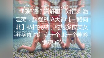 “那舒服？逼舒服”对话刺激淫荡，超强PUA大神【一路向北】私拍完结，约炮多位美女开房啪啪肛交一个比一个呻吟销魂 (2)