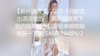 【新片速遞 】 2023-5月新流出酒店偷拍❤️黑衣眼镜男下班约炮单位少妇女同事啪啪前先玩一下逼[546MB/MP4/23:35]