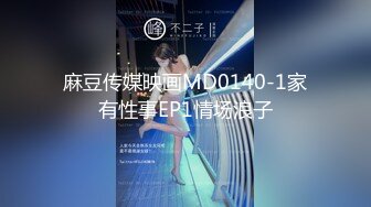 麻豆传媒映画MD0140-1家有性事EP1情场浪子