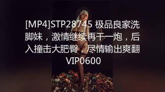 [MP4]STP28745 极品良家洗脚妹，激情继续再干一炮，后入撞击大肥臀，尽情输出爽翻 VIP0600