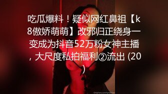 吃瓜爆料！疑似网红鼻祖【k8傲娇萌萌】改邪归正绕身一变成为抖音52万粉女神主播，大尺度私拍福利②流出 (20)