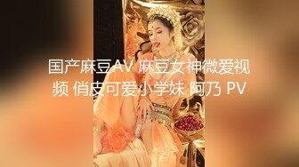 国产麻豆AV 麻豆女神微爱视频 俏皮可爱小学妹 阿乃 PV