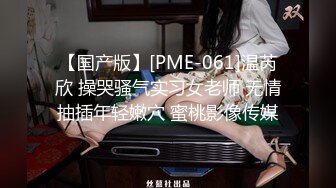 【国产版】[PME-061]温芮欣 操哭骚气实习女老师 无情抽插年轻嫩穴 蜜桃影像传媒