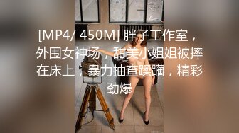 [MP4/ 450M] 胖子工作室，外围女神场，甜美小姐姐被摔在床上，暴力抽查蹂躏，精彩劲爆