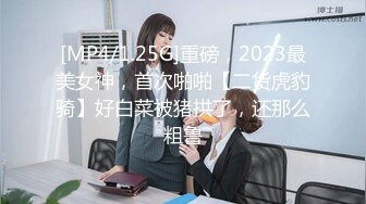 [MP4/1.25G]重磅，2023最美女神，首次啪啪【二货虎豹骑】好白菜被猪拱了，还那么粗鲁