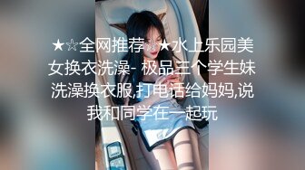 ★☆全网推荐☆★水上乐园美女换衣洗澡- 极品三个学生妹洗澡换衣服,打电话给妈妈,说我和同学在一起玩