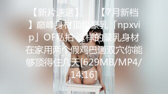 【新片速遞】   ✨【7月新档】巅峰身材顶级豪乳「npxvip」OF私拍 这样的豪乳身材在家用两个假鸡巴通双穴你能够顶得住几天[629MB/MP4/14:16]