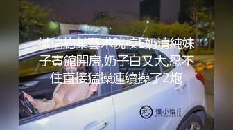 微信約某藝术院校E奶清純妹子賓館開房,奶子白又大,忍不住直接猛操連續操了2炮