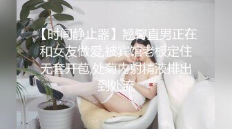 【时间静止器】翘臀直男正在和女友做爱,被宾馆老板定住无套开苞,处菊内射精液排出到处流