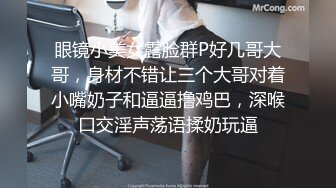 眼镜小美女露脸群P好几哥大哥，身材不错让三个大哥对着小嘴奶子和逼逼撸鸡巴，深喉口交淫声荡语揉奶玩逼