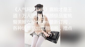 《人气网红私拍》露脸才是王道！万人追网红高颜极品蜜桃臀美鲍女神naomi最新订阅，各种场景露出紫薇啪啪，撸点很高 (10)