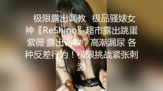 ✿极限露出调教✿极品骚婊女神〖ReShino〗超市露出跳蛋紫薇 露出调教，高潮漏尿 各种反差行为！极限挑战紧张刺激