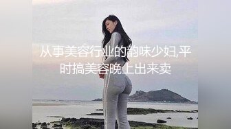 从事美容行业的韵味少妇,平时搞美容晚上出来卖