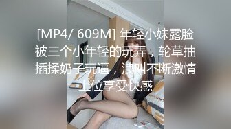 [MP4/ 609M] 年轻小妹露脸被三个小年轻的玩弄，轮草抽插揉奶子玩逼，浪叫不断激情上位享受快感